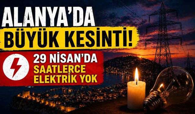 Alanya'da büyük kesinti: 29 Nisan’da saatlerce elektrik yok