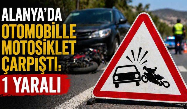 Alanya’da otomobille motosiklet çarpıştı: 1 yaralı