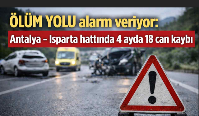 Ölüm Yolu alarm veriyor: Antalya - Isparta hattında 4 ayda 18 can kaybı