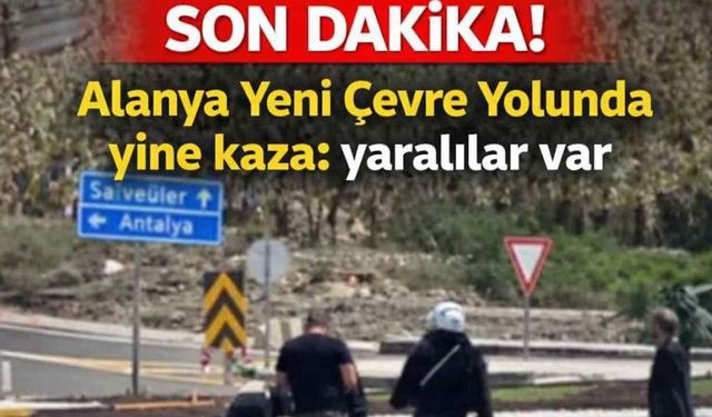 Son dakika! Alanya Yeni Çevre Yolunda yine kaza: yaralılar var