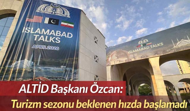 ALTİD Başkanı Özcan: Turizm sezonu beklenen hızda başlamadı