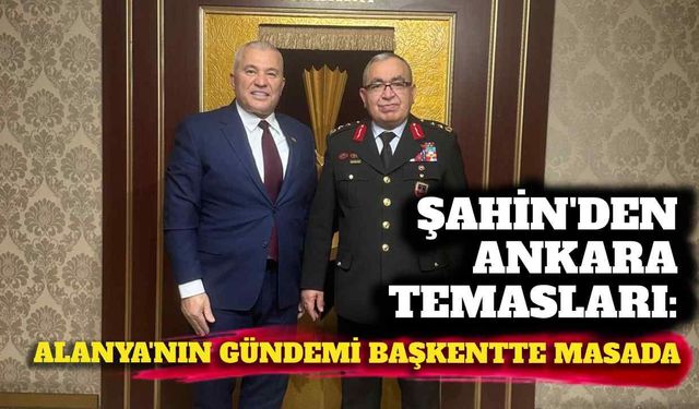 Şahin’den Ankara temasları: Alanya’nın gündemi başkentte masada