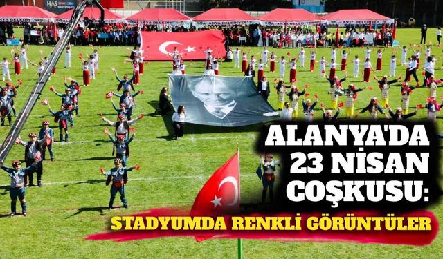 Alanya’da 23 Nisan coşkusu: Stadyumda renkli görüntüler