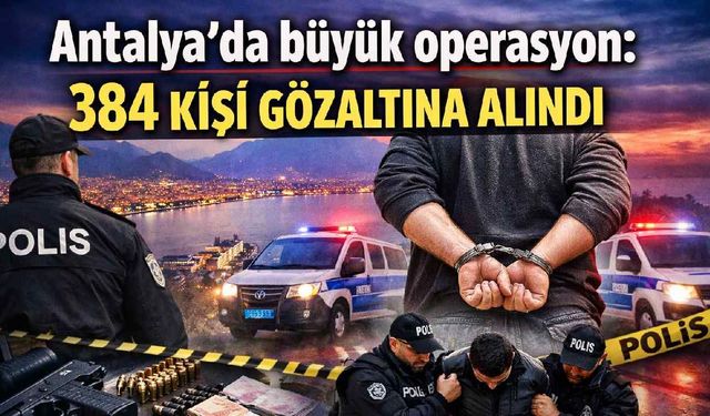 Antalya'da büyük operasyon: 384 kişi gözaltına alındı
