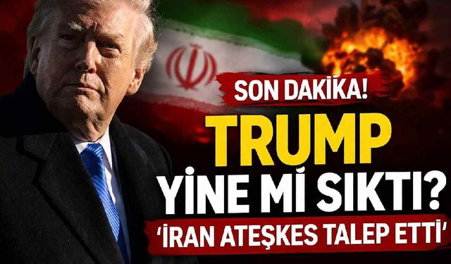 Son Dakika! Trump yine mi sıktı? 'İran ateşkes talep etti'