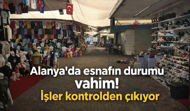 Alanya'da esnafın durumu vahim! İşler kontrolden çıkıyor