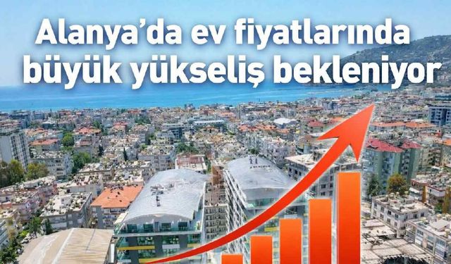 Alanya'da ev fiyatlarında büyük yükseliş bekleniyor