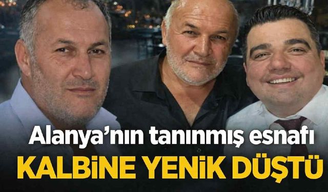 Alanya'nın tanınmış esnafı kalbine yenik düştü