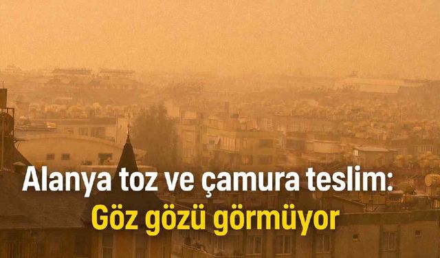 Alanya kızıl toz ve çamura teslim: Göz gözü görmüyor
