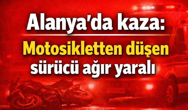 Alanya'da kaza: Motosikletten düşen sürücü ağır yaralı