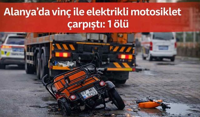 Alanya’da vinç ile elektrikli motosiklet çarpıştı: 1 ölü
