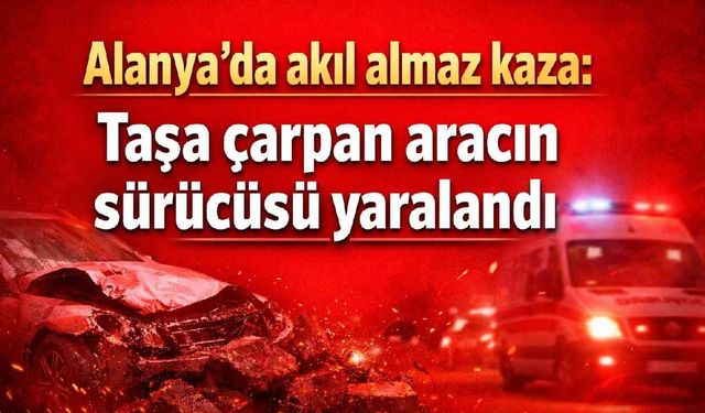 Alanya'da akıl almaz kaza: Taşa çarpan aracın sürücüsü yaralandı