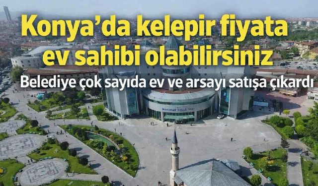 Konya'da kelepir fiyata ev sahibi olabilirsiniz: Belediye çok sayıda ev ve arsayı satışa çıkardı