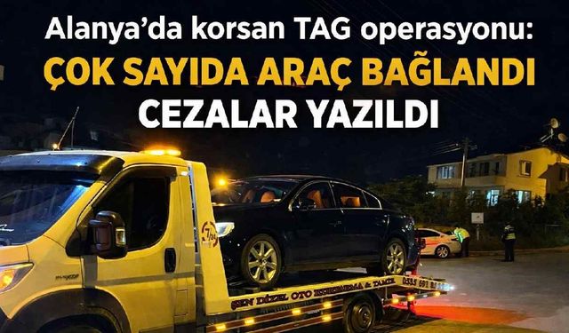 Alanya'da korsan TAG operasyonu: Çok sayıda araç bağlandı yolculara bile cezalar yazıldı