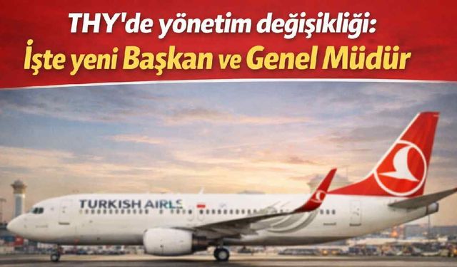 THY’de yönetim değişikliği: İşte yeni Başkan ve Genel Müdür