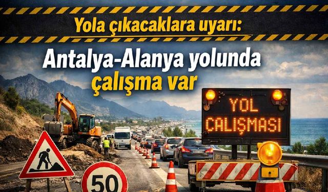 Yola çıkacaklara uyarı: Antalya-Alanya yolunda çalışma var