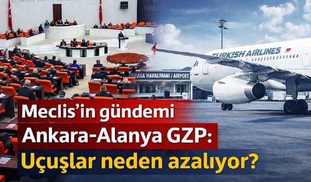 Meclis'in gündemi Ankara-Alanya GZP:  Uçuşlar neden azalıyor?