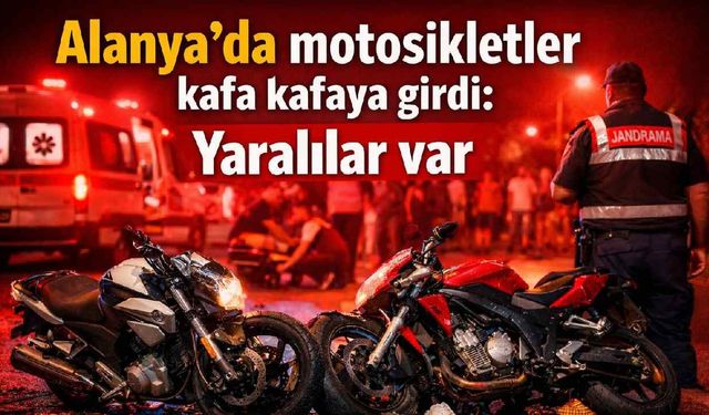 Alanya'da motosikletler kafa kafaya girdi: Yaralılar var