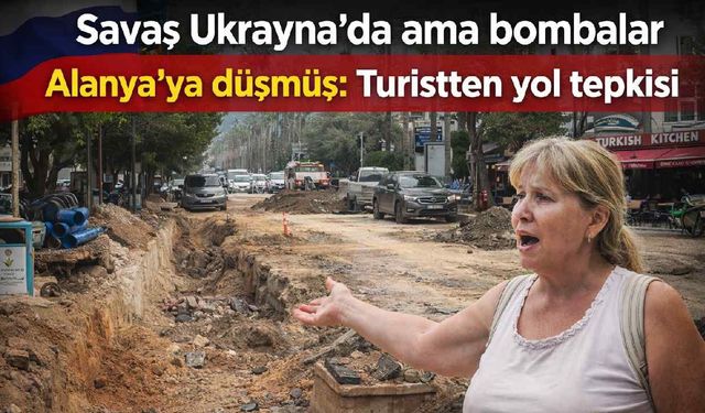 Savaş Ukrayna’da ama bombalar Alanya’ya düşmüş gibi: Turistten yol tepkisi