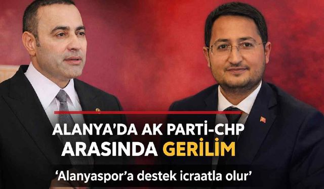 Alanya'da AK Parti-CHP arasında gerilim: 'Alanyaspor'a destek icraatla olur'