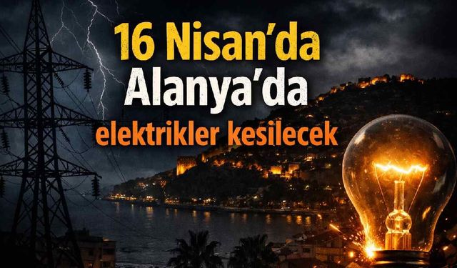 16 Nisan’da Alanya’da elektrik kesintisi: Saat saat mahalle listesi açıklandı