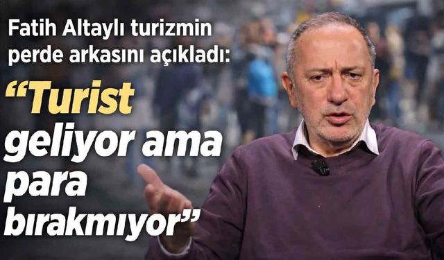 Fatih Altaylı turizmin perde arkasını açıkladı: “Turist geliyor ama para bırakmıyor”