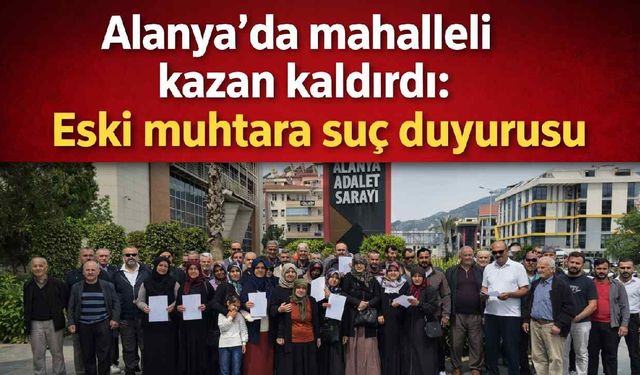 Alanya’da mahalleli kazan kaldırdı: Eski muhtara suç duyurusu