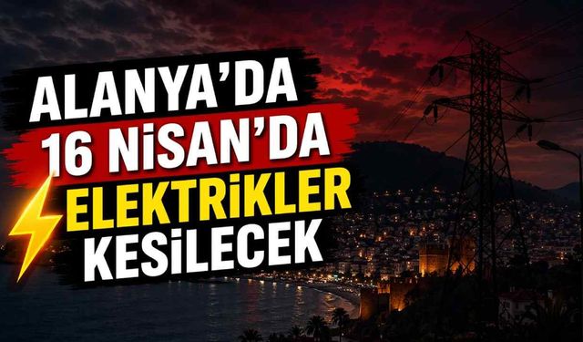 Alanya'da 16 Nisan'da elektrikler kesilecek