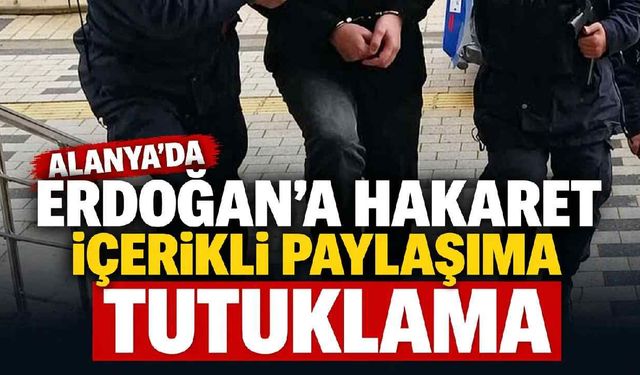 Alanya'da Erdoğan'a hakaret içerikli paylaşıma tutuklama