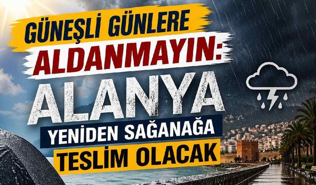 Güneşli günlere aldanmayın: Alanya yeniden sağanağa teslim olacak