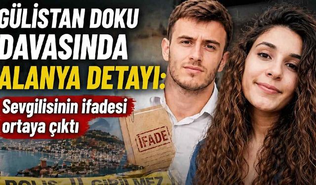 Gülistan Doku davasında Alanya detayı: Sevgilisinin ifadesi ortaya çıktı