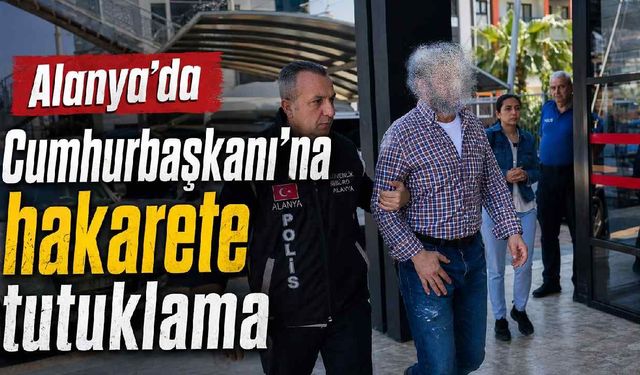 Alanya'da Cumhurbaşkanı'na hakarete tutuklama