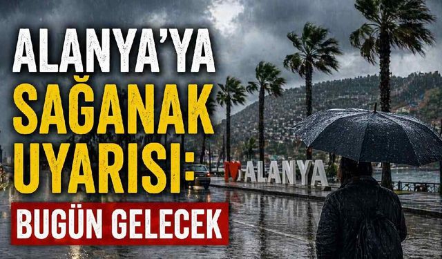 Alanya'ya sağanak uyarısı: Bugün gelecek