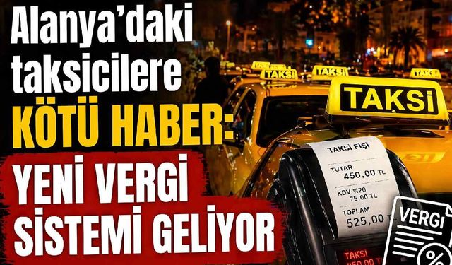 Alanya'daki taksicilere kötü haber: Yeni vergi sistemi geliyor