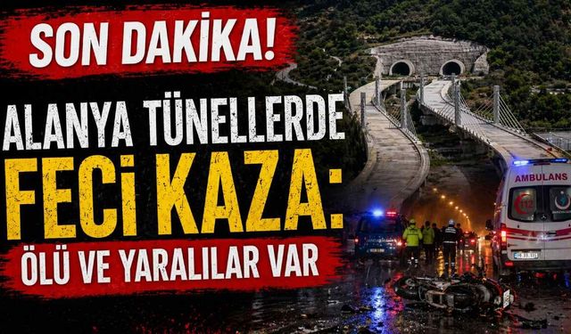 Son Dakika! Alanya tünellerde feci kaza: ölü ve yaralılar var