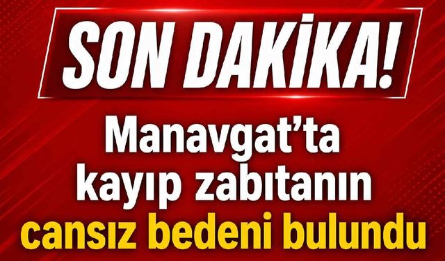 Son Dakika! Manavgat'ta kayıp zabıtanın cansız bedeni bulundu