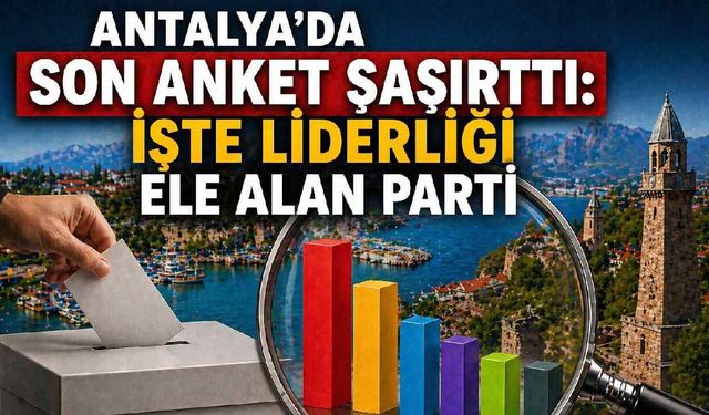 Antalya'da son anket şaşırttı: İşte liderliği ele alan parti