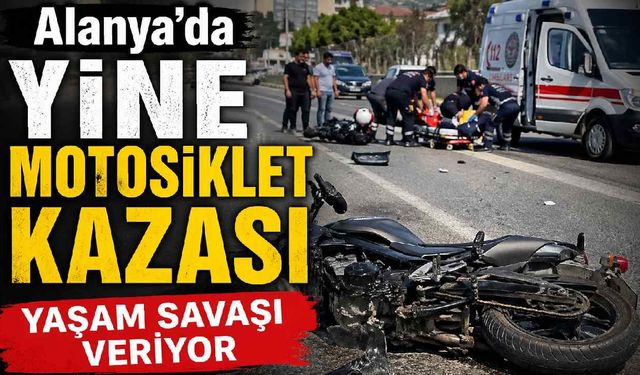Alanya'da yine motosiklet kazası: Yaşam savaşı veriyor