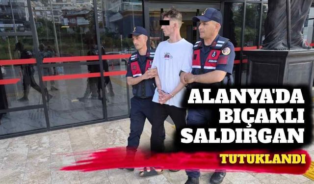 Alanya’da bıçaklı saldırgan tutuklandı