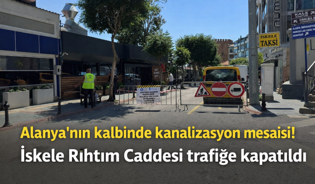 Alanya’nın kalbinde kanalizasyon mesaisi! İskele Rıhtım Caddesi trafiğe kapatıldı