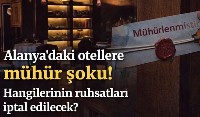 Alanya'daki otellere mühür şoku! Hangilerinin ruhsatları iptal edilecek?