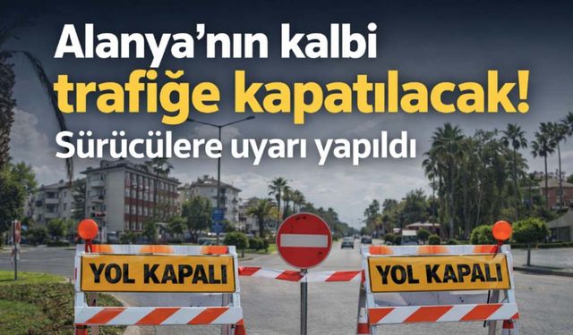 Alanya'nın kalbi trafiğe kapatılacak! Sürücülere uyarı yapıldı
