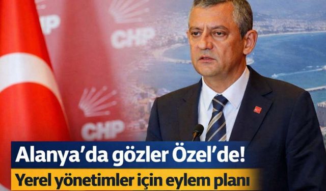 Alanya'da gözler Özel'de! Yerel yönetimler için eylem planı