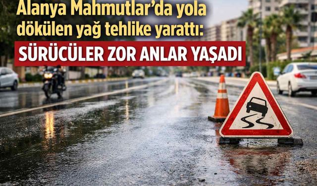 Alanya Mahmutlar’da yola dökülen yağ tehlike yarattı: Sürücüler zor anlar yaşadı
