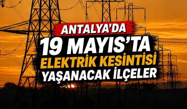 Alanya ve 3 ilçede 19 Mayıs'ta elektrik kesintisi yapılacak