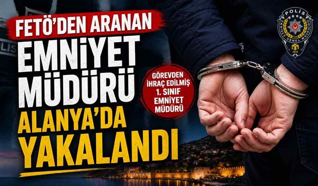 FETÖ'den aranan emniyet müdürü Alanya’da yakalandı