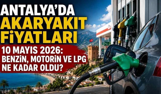 Antalya’da akaryakıt fiyatları 10 Mayıs 2026: Benzin, motorin ve LPG ne kadar oldu?