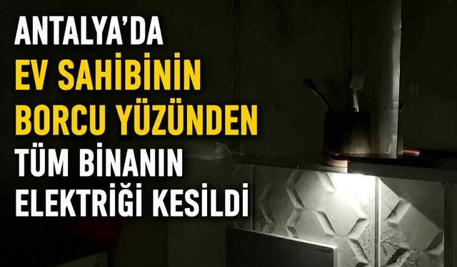 Antalya’da ev sahibinin borcu yüzünden tüm binanın elektriği kesildi
