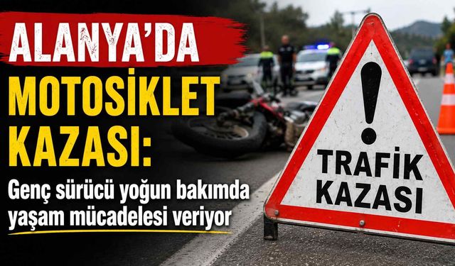 Alanya’da motosiklet kazası: Genç sürücü yoğun bakımda yaşam mücadelesi veriyor