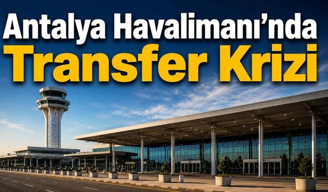 Antalya Havalimanı’nda transfer krizi